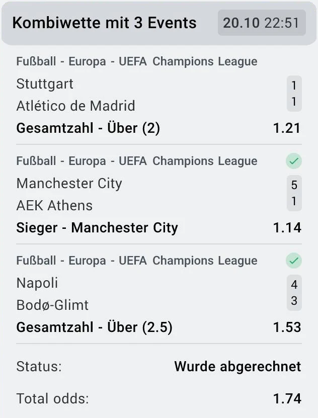 Abgerechneter LEON-Wettschein vom 20.10.2026, 22:51 Uhr: Kombiwette mit 3 Events, Stuttgart – Atlético de Madrid 1:1 Gesamtzahl Über 2 zu 1,21 ohne Haken, Manchester City – AEK Athens 5:1 Sieger Manchester City zu 1,14 mit Haken, Napoli – Bodø-Glimt 4:3 Gesamtzahl Über 2,5 zu 1,53 mit Haken, Status Wurde abgerechnet, Total odds 1,74
